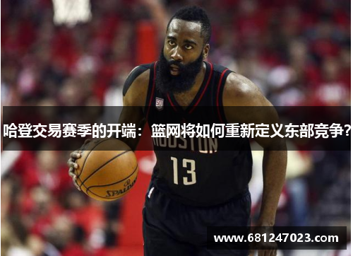 哈登交易赛季的开端:篮网将如何重新定义东部竞争?